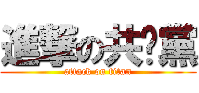 進撃の共產黨 (attack on titan)