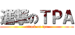 進撃のＴＰＡ (attack on tpa)