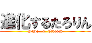 進化するたろりん (attack  is  Tarorin)