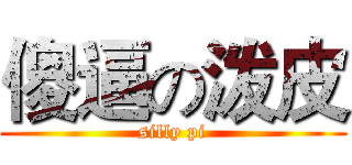 傻逼の泼皮 (silly pi)