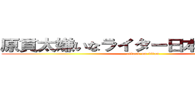 原貫太嫌いなライター日本を駄目にした (attack on titan)