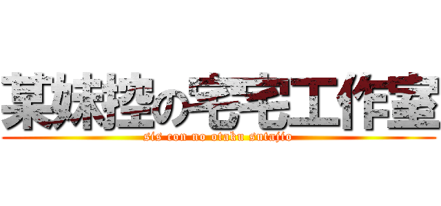 某妹控の宅宅工作室 (sis con no otaku sutajio)