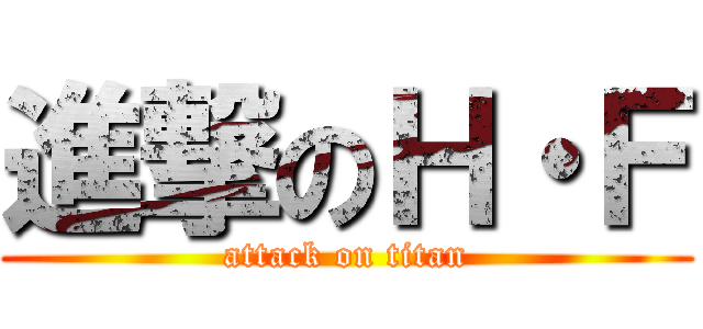 進撃のＨ・Ｆ (attack on titan)