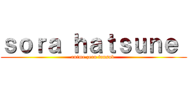 ｓｏｒａ ｈａｔｓｕｎｅ  (anime zeru fansub )