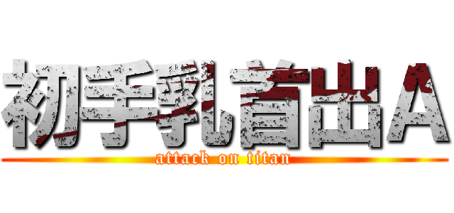 初手乳首出Ａ (attack on titan)