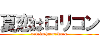 夏恋はロリコン (natukoiharorikonn)
