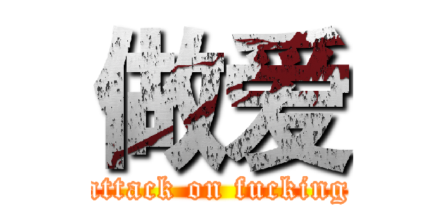 做爱 (attack on fucking)