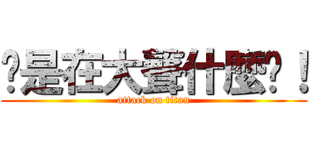 你是在大聲什麼啦！ (attack on titan)