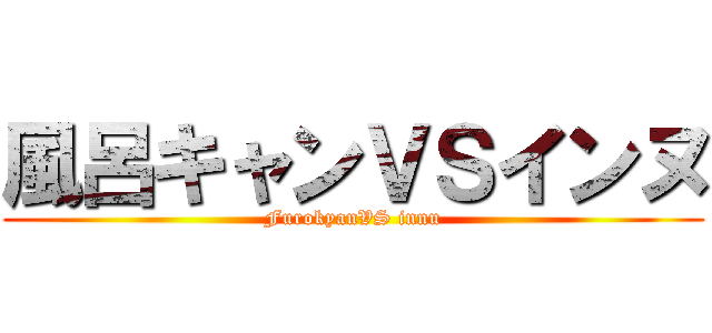 風呂キャンＶＳインヌ (FurokyanVS innu)