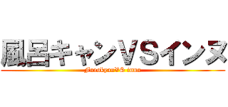 風呂キャンＶＳインヌ (FurokyanVS innu)