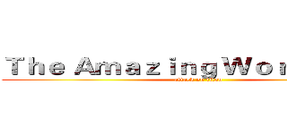 Ｔｈｅ Ａｍａｚｉｎｇ Ｗｏｒｌｄ ｏｆ… (attack on titan)