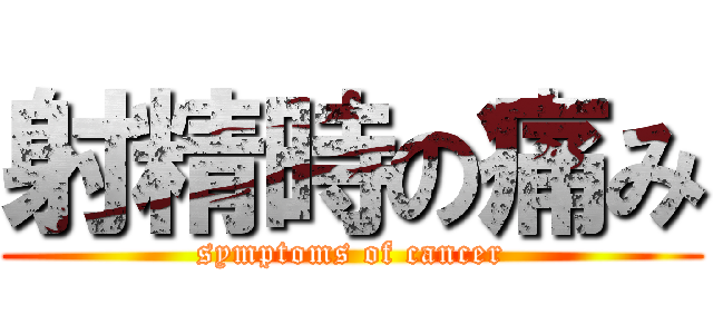 射精時の痛み (symptoms of cancer)