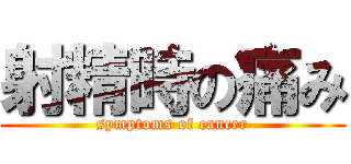 射精時の痛み (symptoms of cancer)