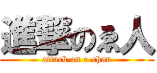 進撃のゑ人 (attack on e-chan)