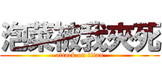 泡菜被我夾死 (attack on titan)