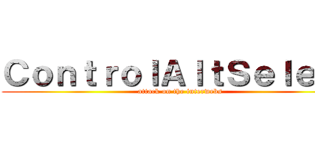 ＣｏｎｔｒｏｌＡｌｔＳｅｌｅｃｔ (attack on the interwebs)