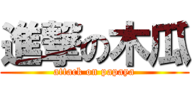 進撃の木瓜 (attack on papaya)