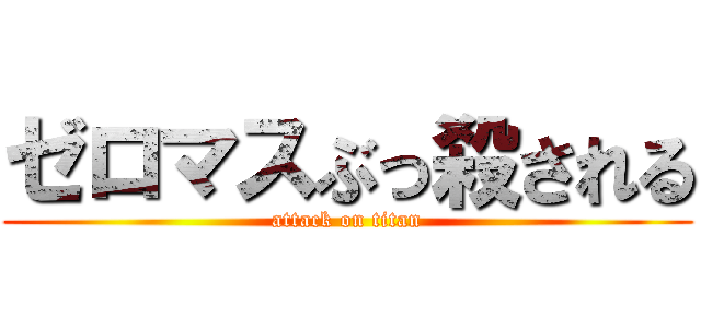 ゼロマスぶっ殺される (attack on titan)