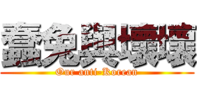 蠢兔與壞壞 (Our anti-Korean)