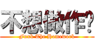 不想做作业 (Fuxk The Homework)