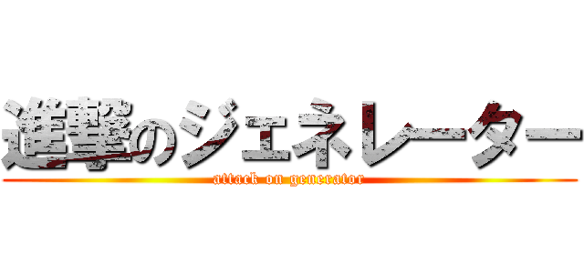 進撃のジェネレーター (attack on generator)