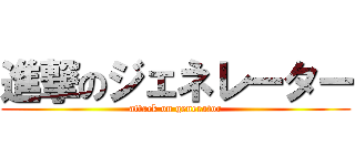 進撃のジェネレーター (attack on generator)