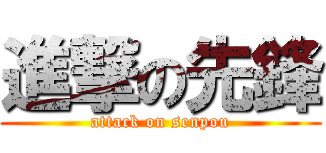 進撃の先鋒 (attack on senpou)