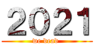 ２０２１ (we dead )