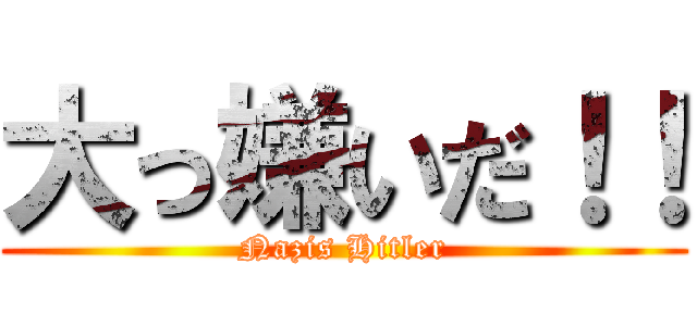 大っ嫌いだ！！ (Nazis Hitler)