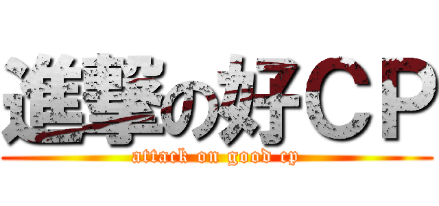 進撃の好ＣＰ (attack on good cp)