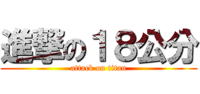 進撃の１８公分 (attack on titan)
