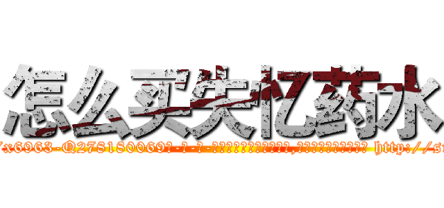 怎么买失忆药水 (怎么买失忆药水【电-186x2687x6963-Q278180069元-吉-药-业】我们做的是长期生意,靠的是老客户长期支持 http://sngk.net/toMVXQ
)