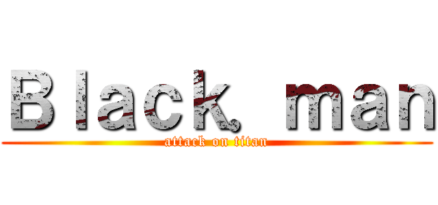 Ｂｌａｃｋ．ｍａｎ (attack on titan)