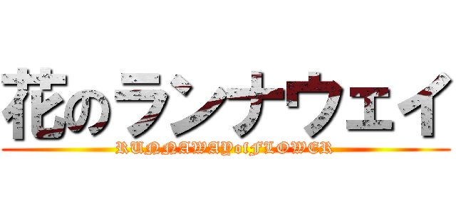 花のランナウェイ (RUNNAWAYofFLOWER)