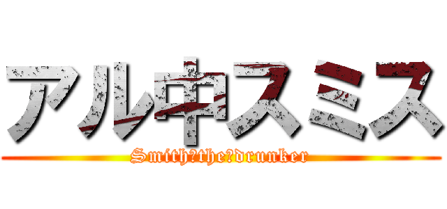 アル中スミス (Smith　the　drunker)