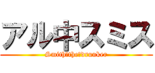 アル中スミス (Smith　the　drunker)