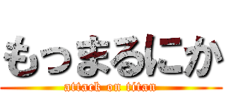 もっまるにか (attack on titan)
