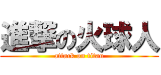 進撃の火球人 (attack on titan)