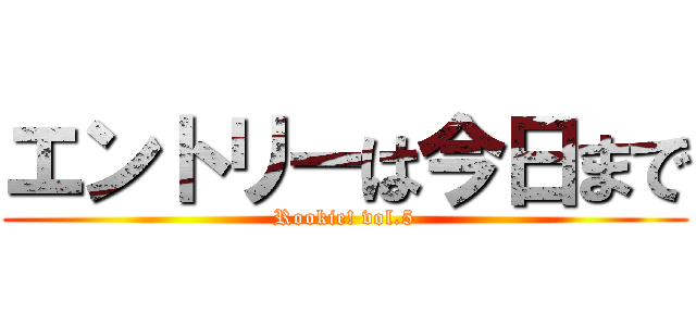エントリーは今日まで (Rookie! vol.5)