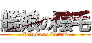 艦娘の陰毛 (Teitoku no Hennai)