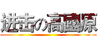 进击の高國原 ()