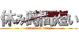 休み時間短い (attack on titan)