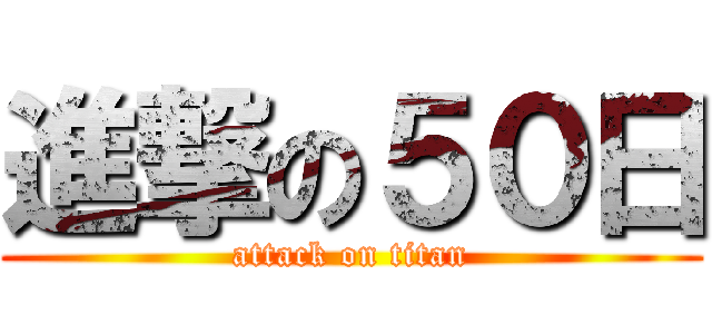 進撃の５０日 (attack on titan)