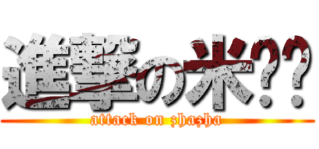 進撃の米饼轩 (attack on zhazha)