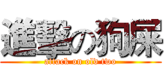 進擊の狗屎 (attack on old two)