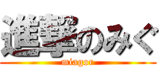 進撃のみぐ (miagor)