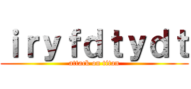 ｉｒｙｆｄｔｙｄｔ (attack on titan)