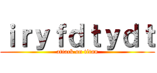 ｉｒｙｆｄｔｙｄｔ (attack on titan)