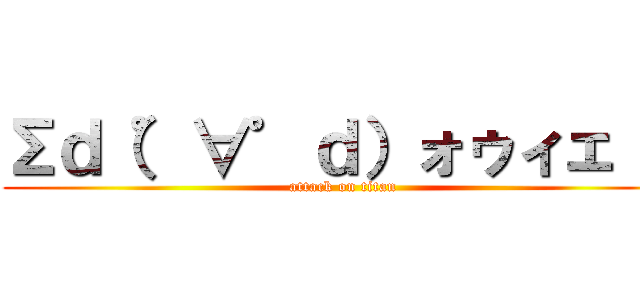 Σｄ（゜∀゜ｄ）ォゥィェ！！ (attack on titan)