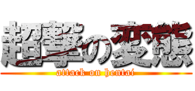 超撃の変態 (attack on hentai)